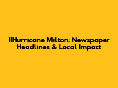 IIHurricane Milton: Newspaper Headlines & Local Impact