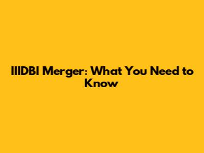 IIIDBI Merger: What You Need to Know