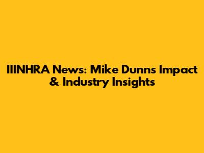 IIINHRA News: Mike Dunn's Impact & Industry Insights