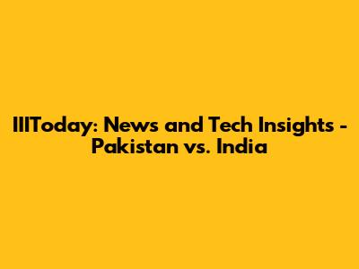IIIToday: News and Tech Insights - Pakistan vs. India
