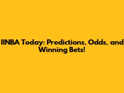 IINBA Today: Predictions, Odds, and Winning Bets!