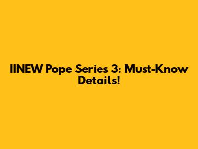 IINEW Pope Series 3: Must-Know Details!