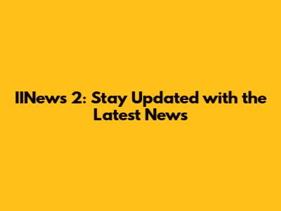 IINews 2: Stay Updated with the Latest News