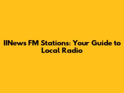 IINews FM Stations: Your Guide to Local Radio