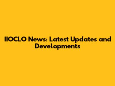 IIOCLO News: Latest Updates and Developments