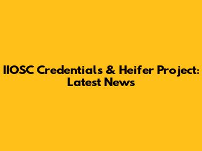 IIOSC Credentials & Heifer Project: Latest News