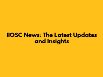 IIOSC News: The Latest Updates and Insights