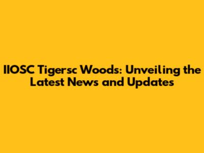 IIOSC Tigersc Woods: Unveiling the Latest News and Updates