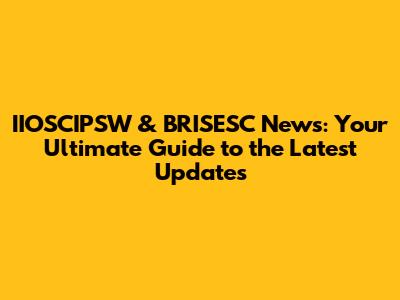 IIOSCIPSW & BRISESC News: Your Ultimate Guide to the Latest Updates