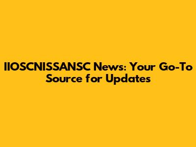 IIOSCNISSANSC News: Your Go-To Source for Updates