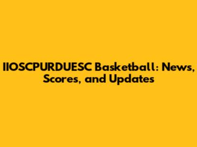 IIOSCPURDUESC Basketball: News, Scores, and Updates