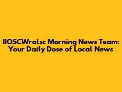 IIOSCWralsc Morning News Team: Your Daily Dose of Local News