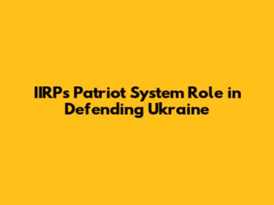 IIRP's Patriot System Role in Defending Ukraine