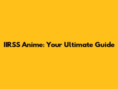 IIRSS Anime: Your Ultimate Guide