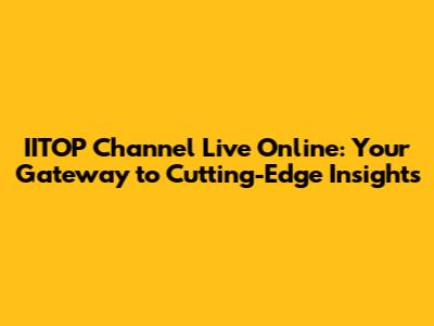IITOP Channel Live Online: Your Gateway to Cutting-Edge Insights