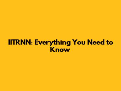 IITRNN: Everything You Need to Know