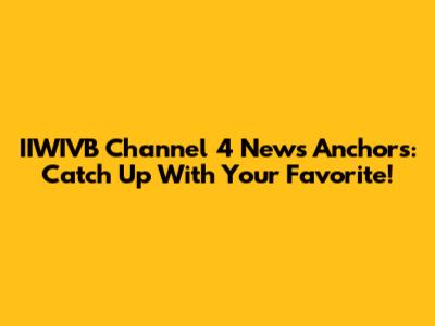 IIWIVB Channel 4 News Anchors: Catch Up With Your Favorite!