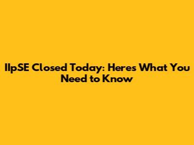 IIpSE Closed Today: Here's What You Need to Know