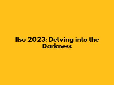 IIsu 2023: Delving into the Darkness