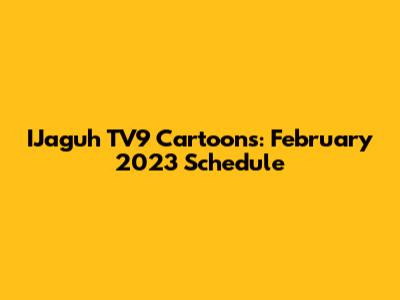 IJaguh TV9 Cartoons: February 2023 Schedule
