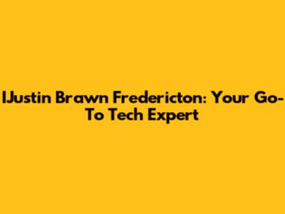 IJustin Brawn Fredericton: Your Go-To Tech Expert