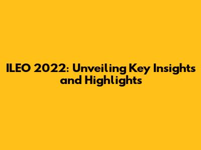 ILEO 2022: Unveiling Key Insights and Highlights