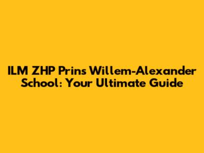 ILM ZHP Prins Willem-Alexander School: Your Ultimate Guide