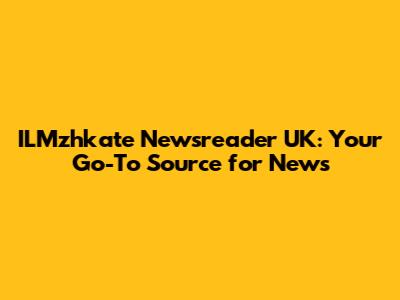 ILMzhkate Newsreader UK: Your Go-To Source for News