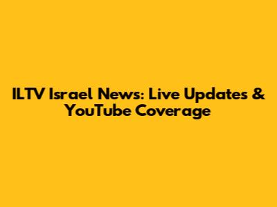 ILTV Israel News: Live Updates & YouTube Coverage