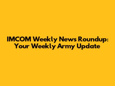 IMCOM Weekly News Roundup: Your Weekly Army Update