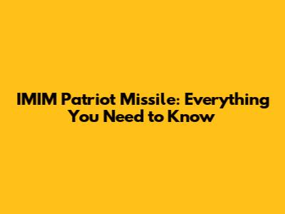 IMIM Patriot Missile: Everything You Need to Know