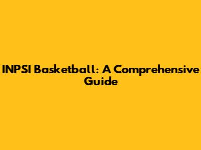 INPSI Basketball: A Comprehensive Guide
