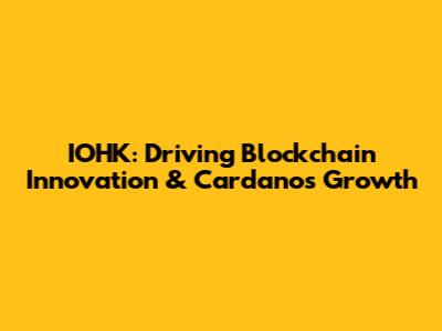 IOHK: Driving Blockchain Innovation & Cardano's Growth