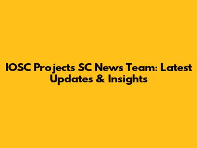 IOSC Projects SC News Team: Latest Updates & Insights