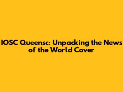 IOSC Queensc: Unpacking the News of the World Cover