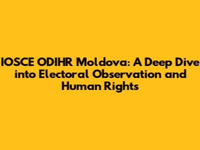 IOSCE ODIHR Moldova: A Deep Dive into Electoral Observation and Human Rights