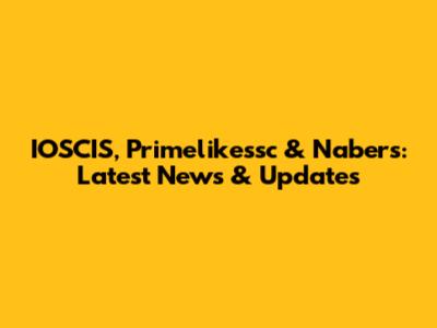 IOSCIS, Primelikessc & Nabers: Latest News & Updates