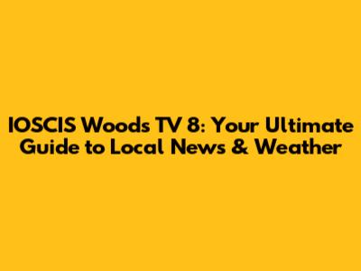 IOSCIS Woods TV 8: Your Ultimate Guide to Local News & Weather