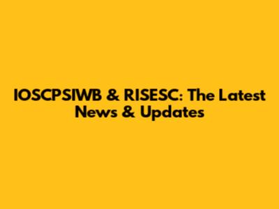 IOSCPSIWB & RISESC: The Latest News & Updates