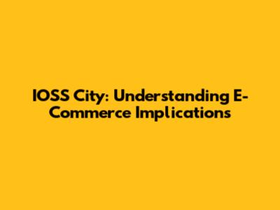 IOSS City: Understanding E-Commerce Implications