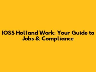 IOSS Holland Work: Your Guide to Jobs & Compliance