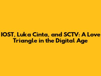 IOST, Luka Cinta, and SCTV: A Love Triangle in the Digital Age