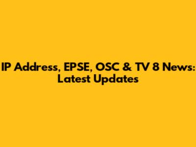 IP Address, EPSE, OSC & TV 8 News: Latest Updates