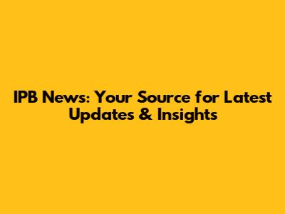 IPB News: Your Source for Latest Updates & Insights
