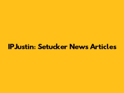 IPJustin: Setucker News Articles