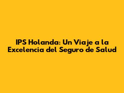IPS Holanda: Un Viaje a la Excelencia del Seguro de Salud