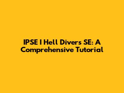IPSE I Hell Divers SE: A Comprehensive Tutorial
