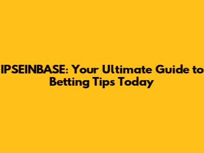 IPSEINBASE: Your Ultimate Guide to Betting Tips Today