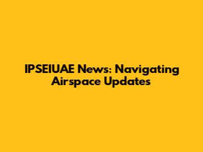 IPSEIUAE News: Navigating Airspace Updates