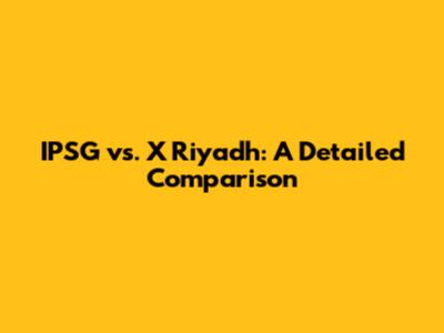 IPSG vs. X Riyadh: A Detailed Comparison